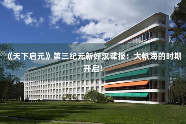 《天下启元》第三纪元新好汉谍报:大帆海的时期开启!