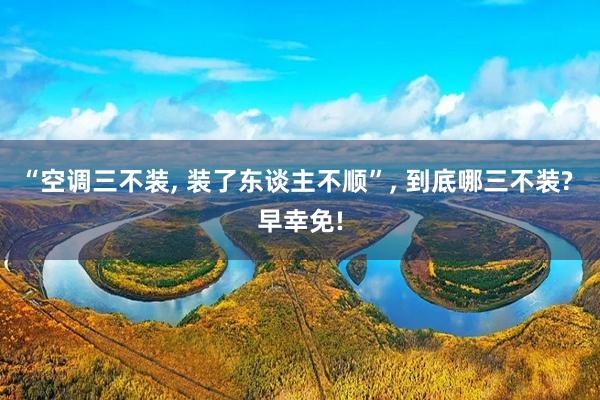 “空调三不装, 装了东谈主不顺”, 到底哪三不装? 早幸免!