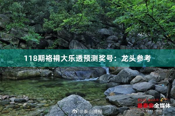 118期袼褙大乐透预测奖号：龙头参考