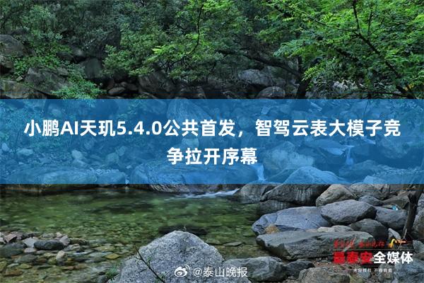 小鹏AI天玑5.4.0公共首发，智驾云表大模子竞争拉开序幕