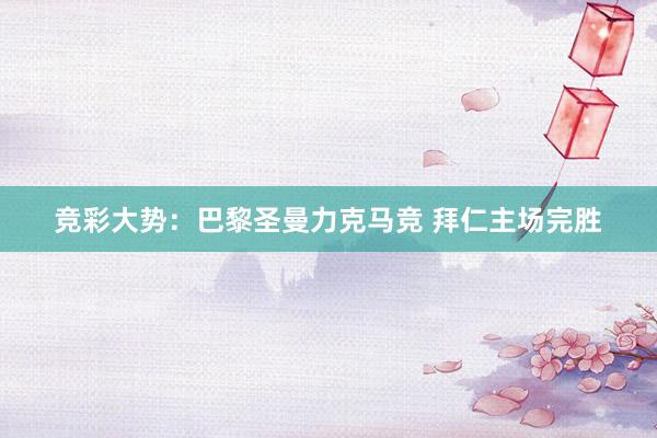 竞彩大势：巴黎圣曼力克马竞 拜仁主场完胜