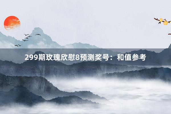 299期玫瑰欣慰8预测奖号：和值参考