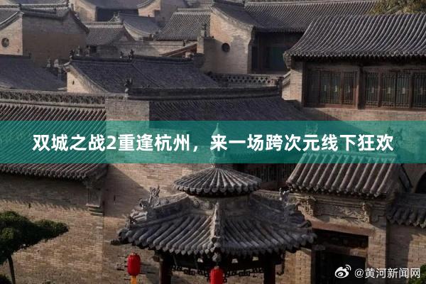 双城之战2重逢杭州，来一场跨次元线下狂欢