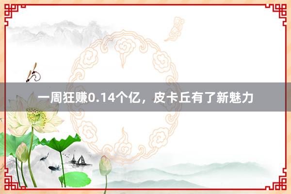 一周狂赚0.14个亿，皮卡丘有了新魅力
