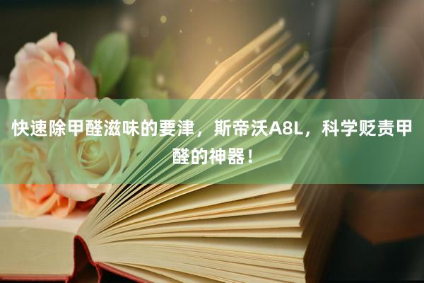 快速除甲醛滋味的要津，斯帝沃A8L，科学贬责甲醛的神器！