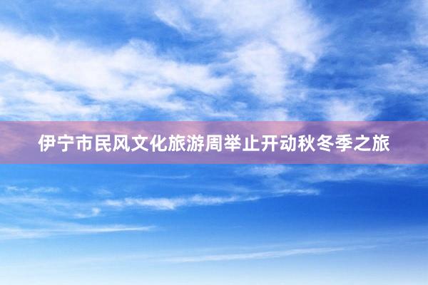 伊宁市民风文化旅游周举止开动秋冬季之旅