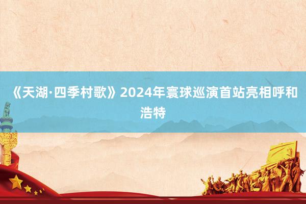 《天湖·四季村歌》2024年寰球巡演首站亮相呼和浩特