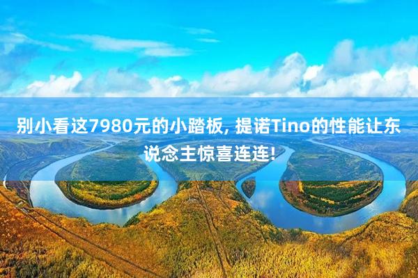 别小看这7980元的小踏板, 提诺Tino的性能让东说念主惊喜连连!