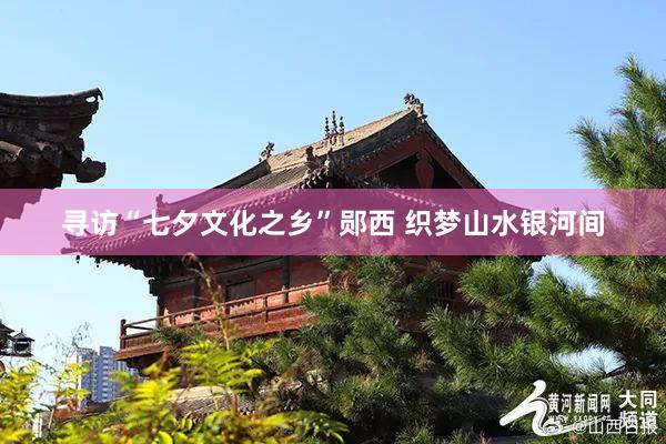 寻访“七夕文化之乡”郧西 织梦山水银河间