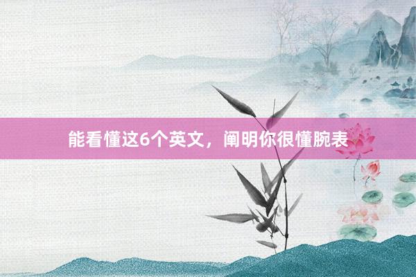 能看懂这6个英文，阐明你很懂腕表