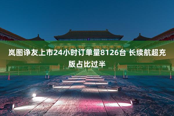 岚图诤友上市24小时订单量8126台 长续航超充版占比过半