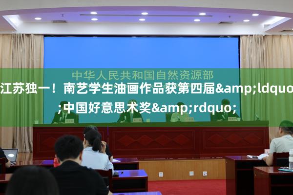江苏独一！南艺学生油画作品获第四届&ldquo;中国好意思术奖&rdquo;